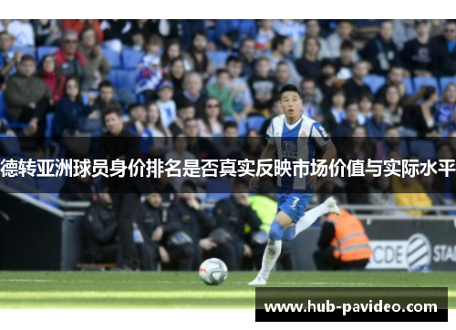 德转亚洲球员身价排名是否真实反映市场价值与实际水平