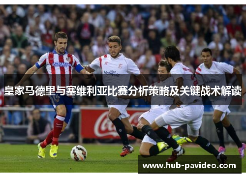 皇家马德里与塞维利亚比赛分析策略及关键战术解读
