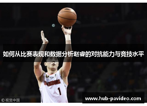如何从比赛表现和数据分析赵睿的对抗能力与竞技水平