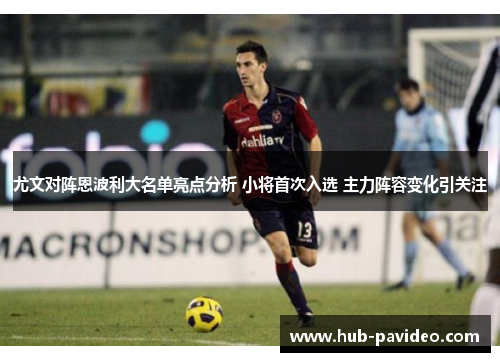 尤文对阵恩波利大名单亮点分析 小将首次入选 主力阵容变化引关注