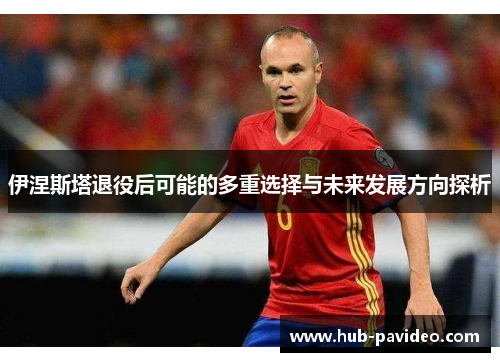 伊涅斯塔退役后可能的多重选择与未来发展方向探析