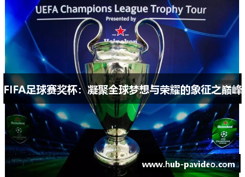 FIFA足球赛奖杯：凝聚全球梦想与荣耀的象征之巅峰