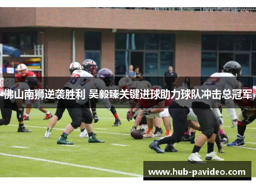 佛山南狮逆袭胜利 吴毅臻关键进球助力球队冲击总冠军