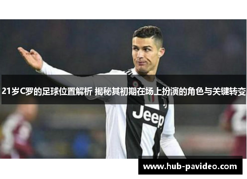 21岁C罗的足球位置解析 揭秘其初期在场上扮演的角色与关键转变