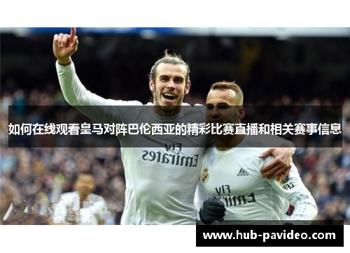 如何在线观看皇马对阵巴伦西亚的精彩比赛直播和相关赛事信息