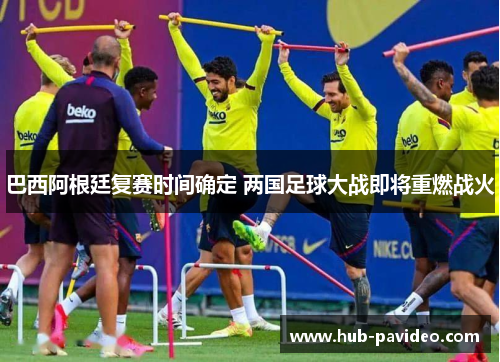 巴西阿根廷复赛时间确定 两国足球大战即将重燃战火