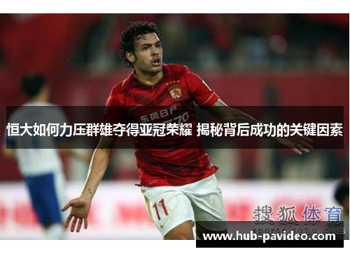 恒大如何力压群雄夺得亚冠荣耀 揭秘背后成功的关键因素