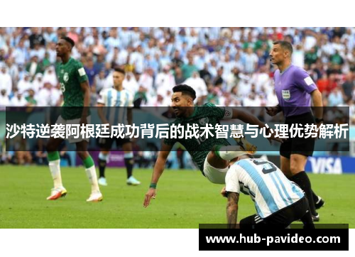沙特逆袭阿根廷成功背后的战术智慧与心理优势解析