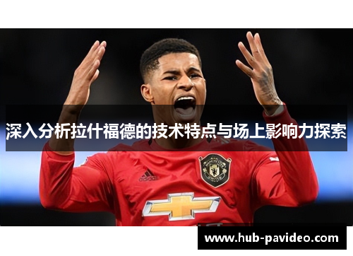 深入分析拉什福德的技术特点与场上影响力探索