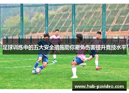 足球训练中的五大安全措施助你避免伤害提升竞技水平