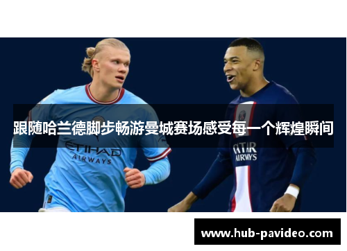 跟随哈兰德脚步畅游曼城赛场感受每一个辉煌瞬间