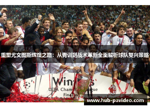 重塑尤文图斯辉煌之路：从青训到战术革新全面解析球队复兴策略