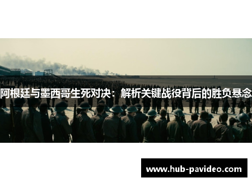 阿根廷与墨西哥生死对决：解析关键战役背后的胜负悬念