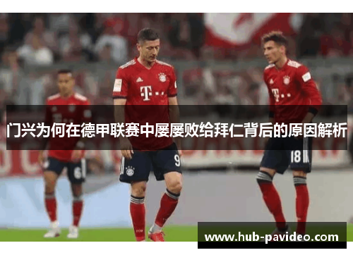 门兴为何在德甲联赛中屡屡败给拜仁背后的原因解析