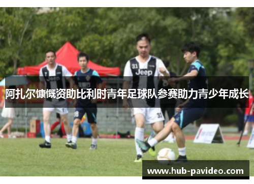 阿扎尔慷慨资助比利时青年足球队参赛助力青少年成长