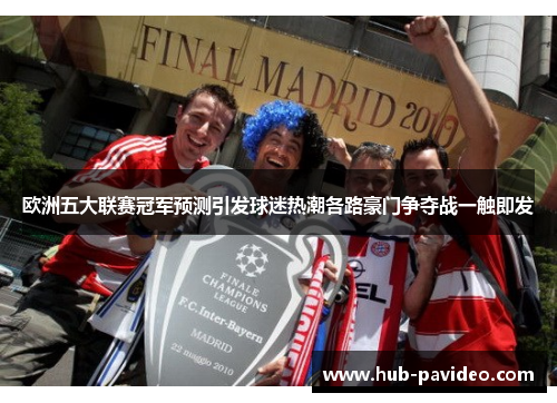 欧洲五大联赛冠军预测引发球迷热潮各路豪门争夺战一触即发