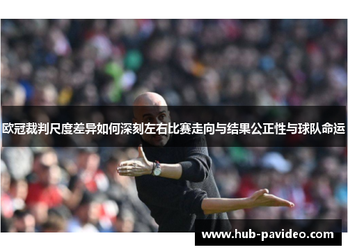 欧冠裁判尺度差异如何深刻左右比赛走向与结果公正性与球队命运