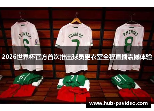 2026世界杯官方首次推出球员更衣室全程直播震撼体验