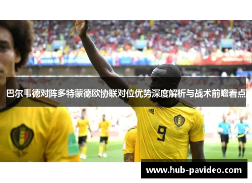 巴尔韦德对阵多特蒙德欧协联对位优势深度解析与战术前瞻看点