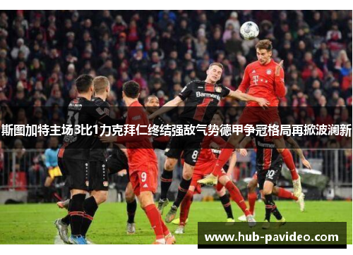 斯图加特主场3比1力克拜仁终结强敌气势德甲争冠格局再掀波澜新