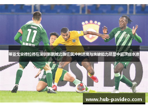 蒂亚戈安德拉德在深圳新鹏城边路狂飙冲刺速度与突破能力尽显中超顶级水准