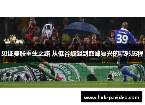 见证曼联重生之路 从低谷崛起到巅峰复兴的精彩历程