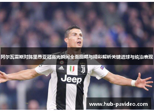 阿尔瓦雷斯对阵里昂亚冠高光瞬间全面回顾与精彩解析关键进球与统治表现