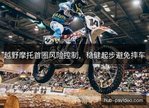 越野摩托首圈风险控制，稳健起步避免摔车