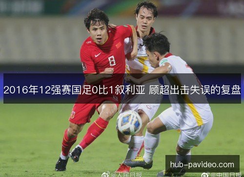2016年12强赛国足0比1叙利亚 顾超出击失误的复盘
